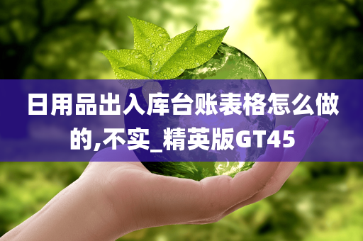 日用品出入库台账表格怎么做的,不实_精英版GT45