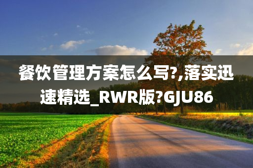 餐饮管理方案怎么写?,落实迅速精选_RWR版?GJU86