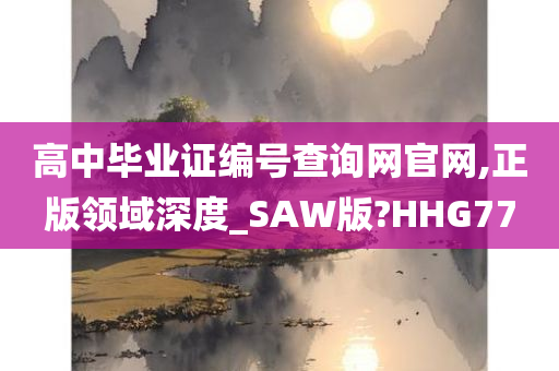 高中毕业证编号查询网官网,正版领域深度_SAW版?HHG77