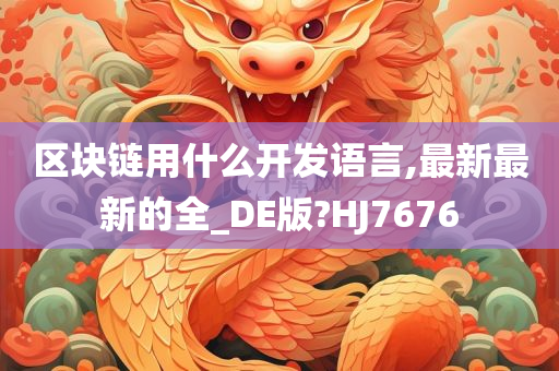 区块链用什么开发语言,最新最新的全_DE版?HJ7676