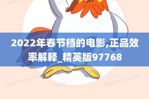 2022年春节档的电影,正品效率解释_精英版97768