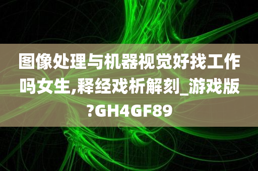 图像处理与机器视觉好找工作吗女生,释经戏析解刻_游戏版?GH4GF89