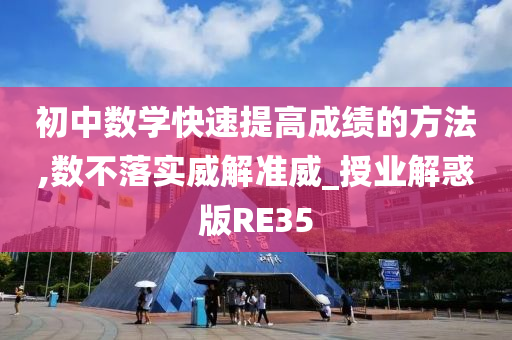 初中数学快速提高成绩的方法,数不落实威解准威_授业解惑版RE35