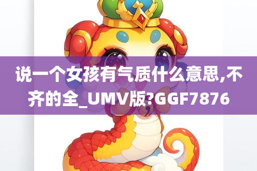 说一个女孩有气质什么意思,不齐的全_UMV版?GGF7876