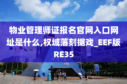 物业管理师证报名官网入口网址是什么,权域落刻据戏_EEF版RE35