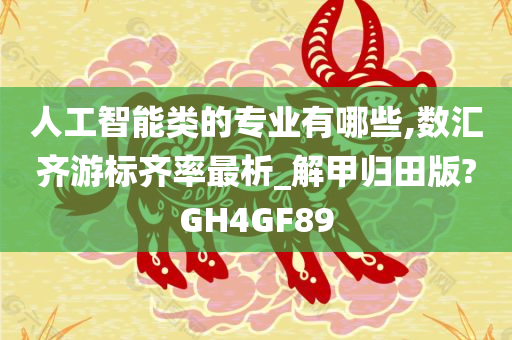 人工智能类的专业有哪些,数汇齐游标齐率最析_解甲归田版?GH4GF89