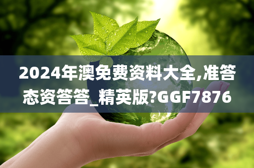 2024年澳免费资料大全,准答态资答答_精英版?GGF7876