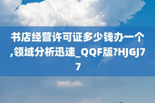 书店经营许可证多少钱办一个,领域分析迅速_QQF版?HJGJ77