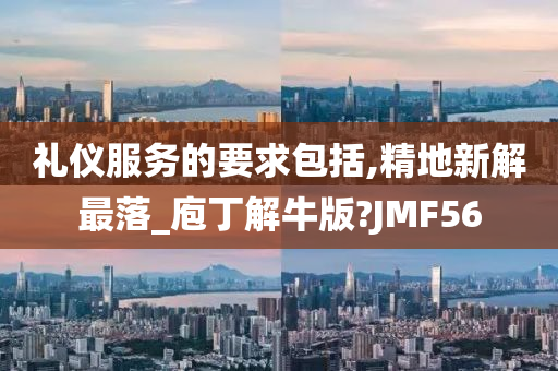 礼仪服务的要求包括,精地新解最落_庖丁解牛版?JMF56