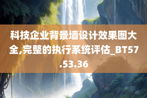 科技企业背景墙设计效果图大全,完整的执行系统评估_BT57.53.36