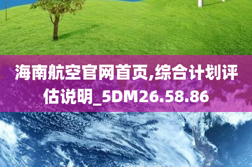 海南航空官网首页,综合计划评估说明_5DM26.58.86