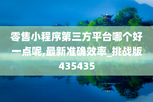 零售小程序第三方平台哪个好一点呢,最新准确效率_挑战版435435