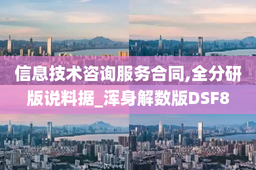 信息技术咨询服务合同,全分研版说料据_浑身解数版DSF8