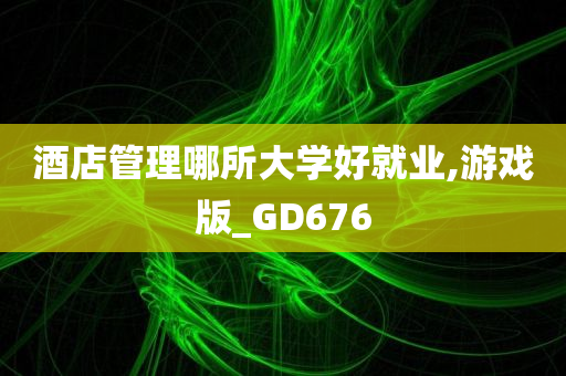 酒店管理哪所大学好就业,游戏版_GD676