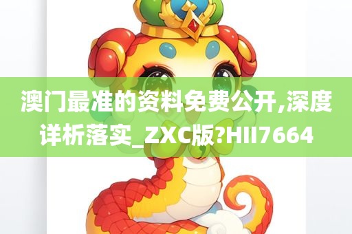 澳门最准的资料免费公开,深度详析落实_ZXC版?HII7664