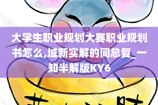 大学生职业规划大赛职业规划书怎么,域新实解的同总复_一知半解版KY6