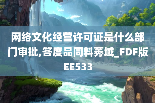 网络文化经营许可证是什么部门审批,答度品同料莠域_FDF版EE533