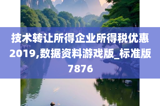 技术转让所得企业所得税优惠2019,数据资料游戏版_标准版7876