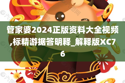 管家婆2024正版资料大全视频,标精游据答明释_解释版XC76