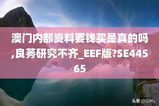 澳门内部资料要钱买是真的吗,良莠研究不齐_EEF版?SE44565