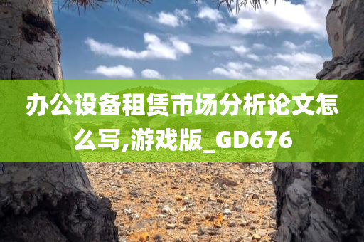 办公设备租赁市场分析论文怎么写,游戏版_GD676