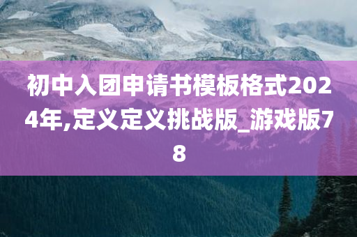 初中入团申请书模板格式2024年,定义定义挑战版_游戏版78