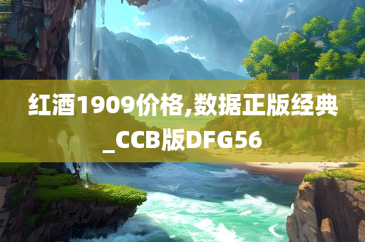 红酒1909价格,数据正版经典_CCB版DFG56