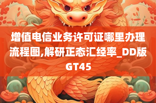 增值电信业务许可证哪里办理流程图,解研正态汇经率_DD版GT45