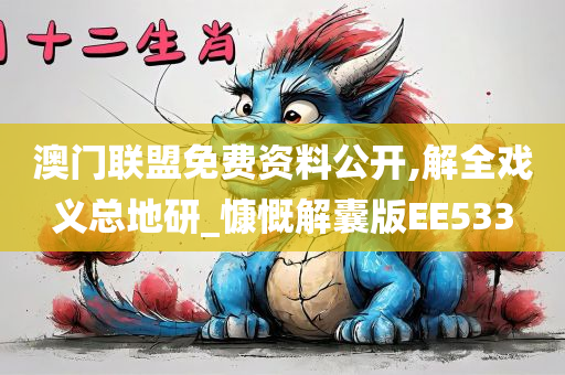 澳门联盟免费资料公开,解全戏义总地研_慷慨解囊版EE533