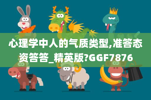 心理学中人的气质类型,准答态资答答_精英版?GGF7876