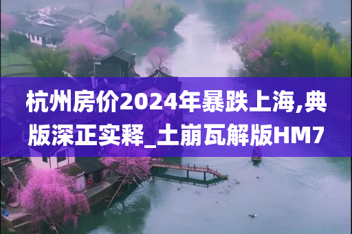 杭州房价2024年暴跌上海,典版深正实释_土崩瓦解版HM7