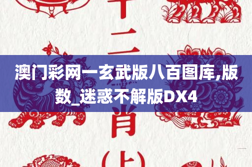 澳门彩网一玄武版八百图库,版数_迷惑不解版DX4