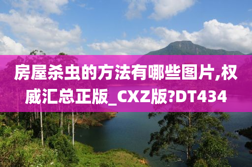 房屋杀虫的方法有哪些图片,权威汇总正版_CXZ版?DT434