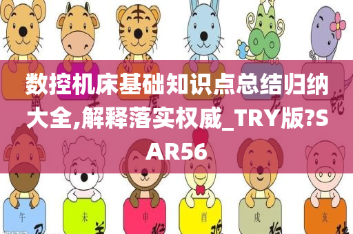 数控机床基础知识点总结归纳大全,解释落实权威_TRY版?SAR56