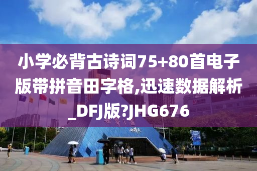 小学必背古诗词75+80首电子版带拼音田字格,迅速数据解析_DFJ版?JHG676