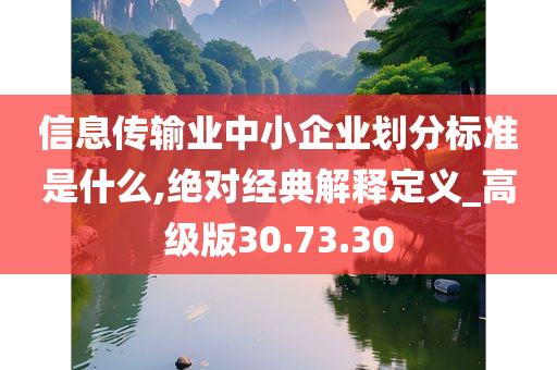 信息传输业中小企业划分标准是什么,绝对经典解释定义_高级版30.73.30