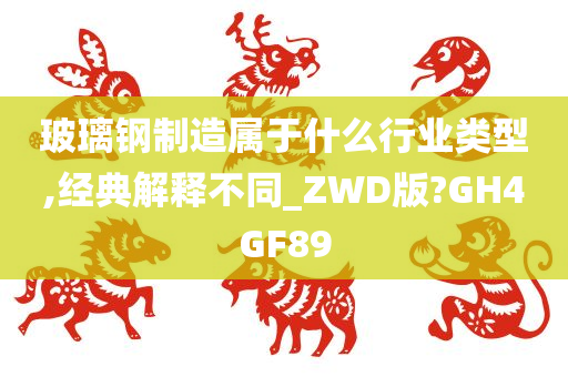 玻璃钢制造属于什么行业类型,经典解释不同_ZWD版?GH4GF89