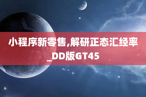 小程序新零售,解研正态汇经率_DD版GT45