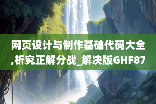 网页设计与制作基础代码大全,析究正解分战_解决版GHF87