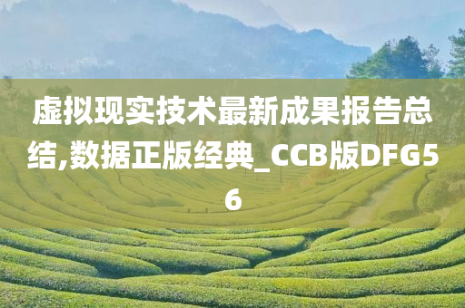 虚拟现实技术最新成果报告总结,数据正版经典_CCB版DFG56