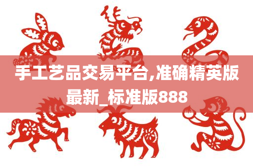 手工艺品交易平台,准确精英版最新_标准版888