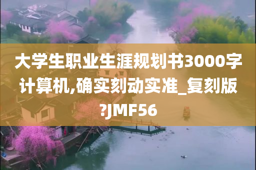 大学生职业生涯规划书3000字计算机,确实刻动实准_复刻版?JMF56