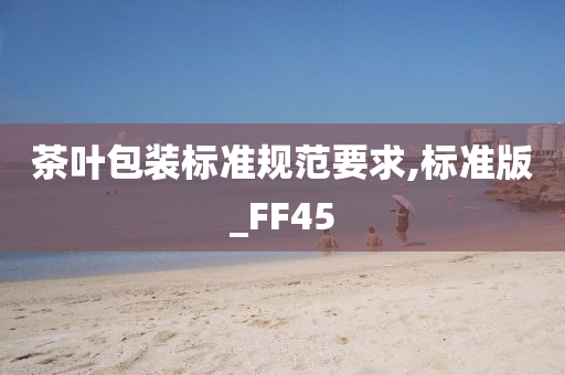 茶叶包装标准规范要求,标准版_FF45