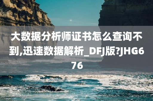 大数据分析师证书怎么查询不到,迅速数据解析_DFJ版?JHG676