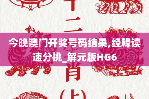 今晚澳门开奖号码结果,经释读速分挑_解元版HG6