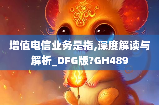 增值电信业务是指,深度解读与解析_DFG版?GH489