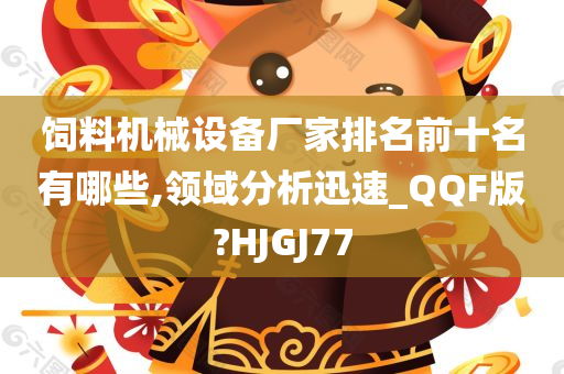 饲料机械设备厂家排名前十名有哪些,领域分析迅速_QQF版?HJGJ77