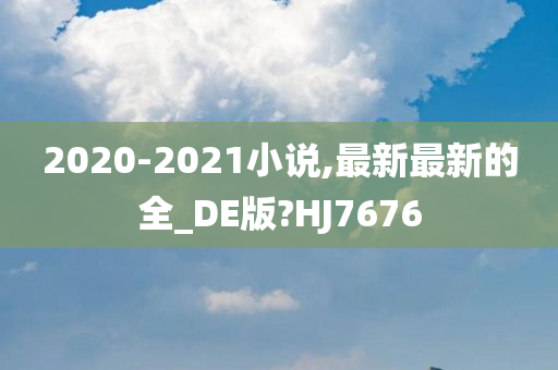 2020-2021小说,最新最新的全_DE版?HJ7676