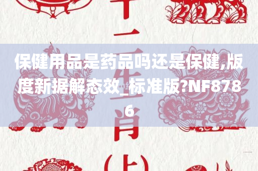 保健用品是药品吗还是保健,版度新据解态效_标准版?NF8786