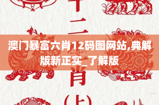 澳门暴富六肖12码图网站,典解版新正实_了解版